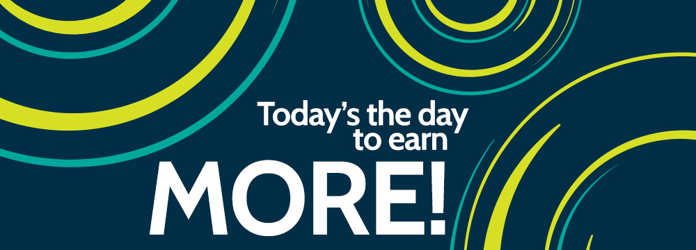 Todays the day to earn more